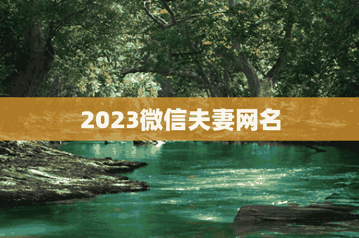 2023微信夫妻网名